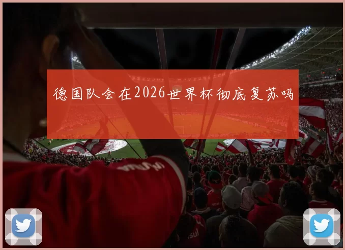 德国队会在2026世界杯彻底复苏吗