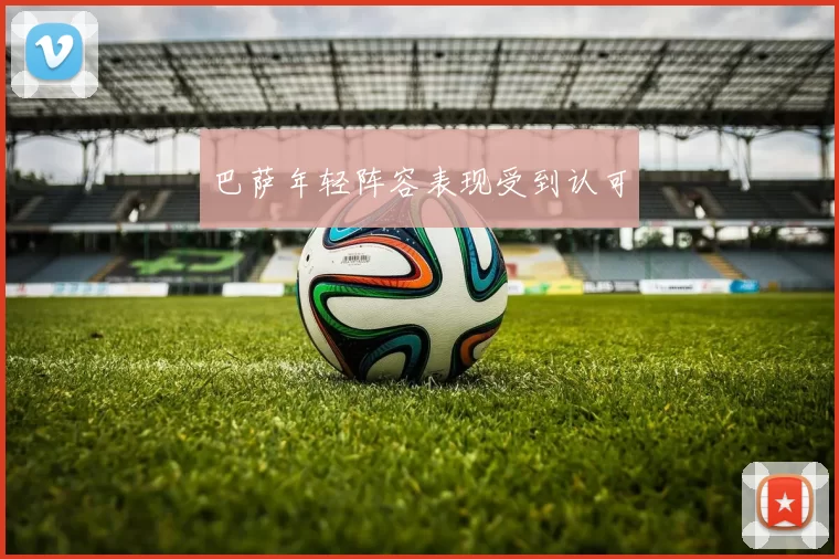 巴萨年轻阵容表现受到认可