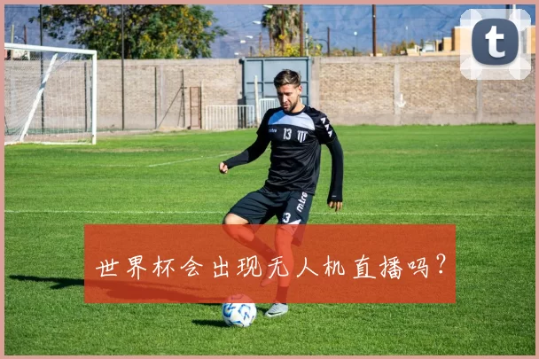 世界杯会出现无人机直播吗？