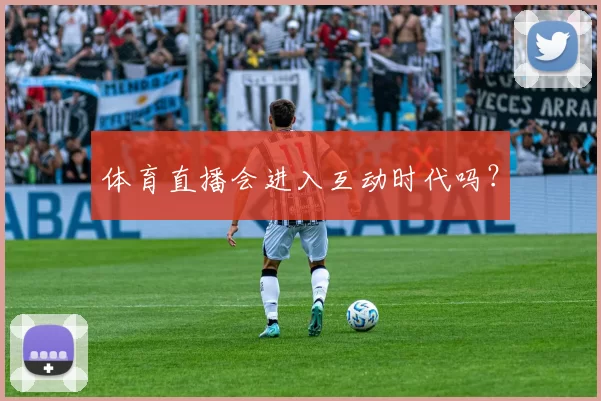 体育直播会进入互动时代吗？