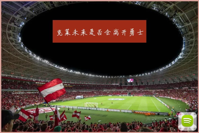 克莱未来是否会离开勇士