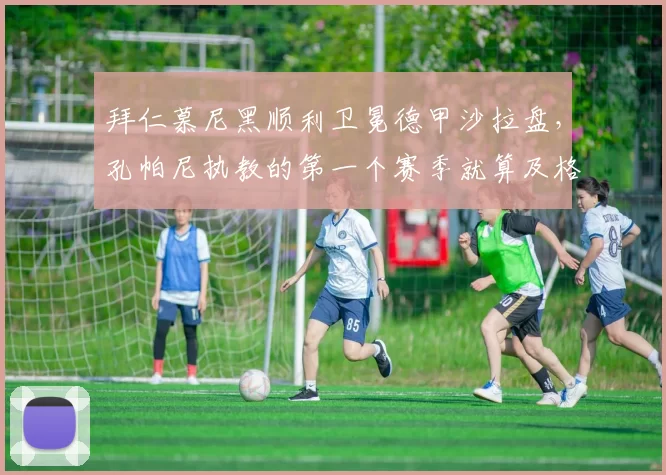 拜仁慕尼黑顺利卫冕德甲沙拉盘，孔帕尼执教的第一个赛季就算及格过关了吗