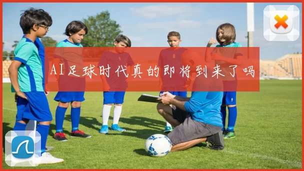 AI足球时代真的即将到来了吗