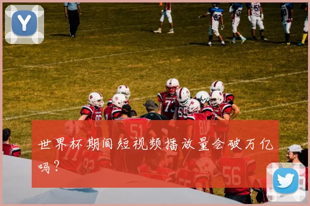 世界杯期间短视频播放量会破万亿吗？