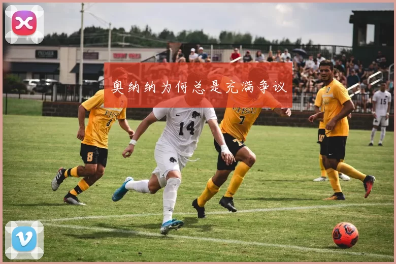 奥纳纳为何总是充满争议
