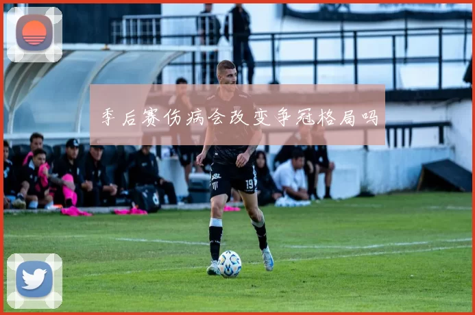 季后赛伤病会改变争冠格局吗