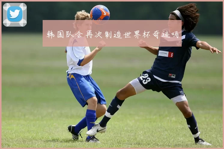 韩国队会再次制造世界杯奇迹吗